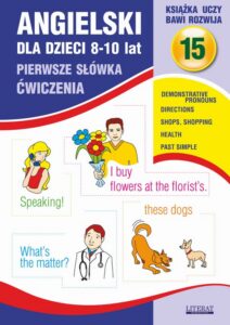 Okładka: Angielski dla dzieci 15. Pierwsze słówka. Ćwiczenia. 8-10 lat. Demonstrative pronouns. Directions. Shops, shopping. Health. Past Simple