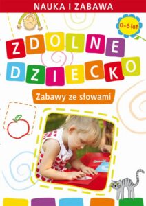 Okładka: Zdolne dziecko. Zabawy ze słowami.  0-6 lat. Nauka i zabawa