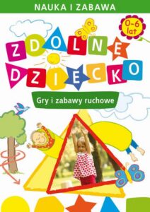 Okładka: Zdolne dziecko. Gry i zabawy ruchowe. 0-6 lat