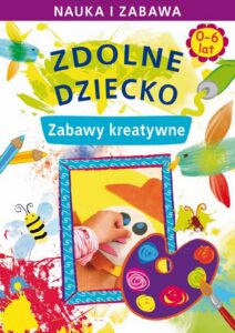 Okładka: Zdolne dziecko. Zabawy kreatywne. 0-6 lat