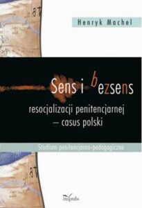 Okładka: Sens i bezsens resocjalizacji penitencjarnej - casus polski. Studium Penitancjarno - pedagogiczne