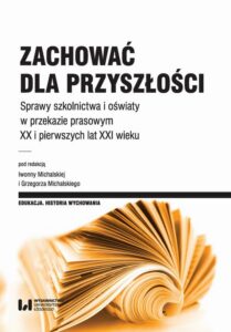 Okładka: Zachować dla przyszłości. Sprawy szkolnictwa, oświaty i opieki w przekazie prasowym XX i pierwszych lat XXI wieku