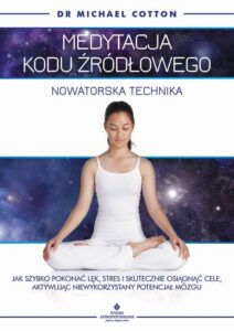 Okładka: Medytacja kodu źródłowego - nowatorska technika. Jak szybko pokonać lęk, stres i skutecznie osiągnąć cele, aktywując niewykorzystany potencjał mózgu