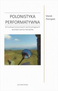 Okładka: Polonistyka performatywna. O humanistycznych technologiach wytwarzania światów