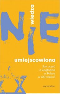 Okładka: Wiedza (nie)umiejscowiona.. Jak uczyć o Zagładzie w Polsce w XXI wieku?
