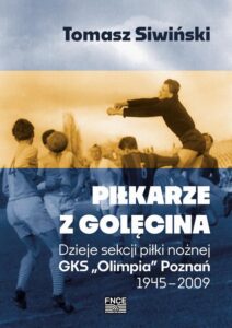 Okładka: Piłkarze z Golęcina. Dzieje sekcji piłki nożnej GKS „Olimpia” Poznań 1945–2009