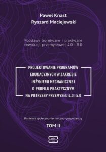 Okładka: Podstawy teoretyczne i praktyczne rewolucji przemyslowej 4.0 i 5.0.. Projektowanie Programów Edukacyjnych W Zakresie Inżynierii Mechanicznej O Profilu Praktycznym Na Potrzeby Przemysłu 4.0 I 5.0