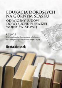 Okładka: Edukacja dorosłych na Górnym Śląsku od Wiosny Ludów do wybuchu pierwszej wojny światowej Część 2 Instytucjonalne formy pracy oświatowej na Górnym Śląsku w latach 1848 – 1914