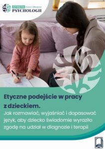 Okładka: Etyczne podejście w pracy z dzieckiem: Jak rozmawiać, wyjaśniać i dopasować język, aby dziecko świadomie wyraziło zgodę na udział w diagnozie i terapii