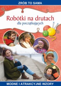 Okładka: Robótki na drutach dla początkujących. Zrób to sama. Modne i atrakcyjne wzory
