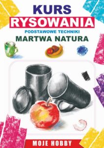 Okładka: Kurs rysowania. Podstwowe techniki. Martwa natura. Moje hobby