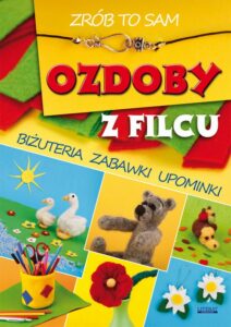 Okładka: Ozdoby z filcu. Zrób to sam. Biżuteria, zabawki, upominki