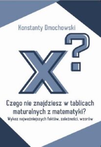 Okładka: Czego nie znajdziesz w tablicach maturalnych z matematyki?. Wykaz najważniejszych faktów, zależności, wzorów