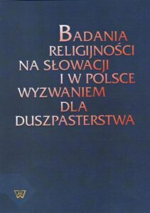 Okładka: Badania religijności na Słowacji i w Polsce wyzwaniem dla duszpasterstwa. Materiały z sympozjum naukowego przygotowanego przez Wydział Teologiczny Uniwersytetu w Trnawie oraz Sekcję Teologii Pastoralnej Wydziału Teologicznego UKSW w Warszawie