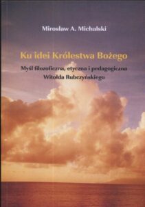 Okładka: Ku idei Królestwa Bożego. Myśl filozoficzna, etyczna i pedagogiczna Witołda Rubczyńskiego. Myśl filozoficzna, etyczna i pedagogiczna Witolda Rubczyńskiego