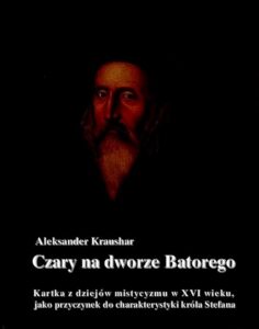Okładka: Czary na dworze Batorego. Kartka z dziejów mistycyzmu w XVI wieku, jako przyczynek do charakterystyki króla Stefana