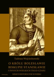 Okładka: O królu Bolesławie, biskupie Stanisławie i innych wielkich tego czasu. Szkice historyczne jedenastego wieku