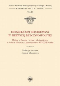 Okładka: Ewangelicyzm reformowany w Pierwszej Rzeczypospolitej. Dialog z Europą i wybory aksjologiczne w świetle literatury i piśmiennictwa XVI - XVII wieku