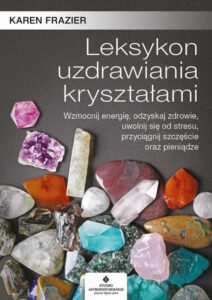 Okładka: Leksykon uzdrawiania kryształami. Wzmocnij energię, odzyskaj zdrowie, uwolnij się od stresu, przyciągnij szczęście oraz pieniądze