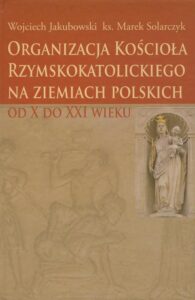 Okładka: Organizacja Kościoła Rzymskokatolickiego na ziemiach polskich. od X do XXI wieku