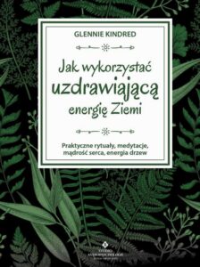Okładka: Jak wykorzystać uzdrawiającą energię Ziemi. Praktyczne rytuały, medytacje, mądrość serca, energia drzew