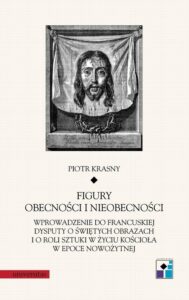 Okładka: Figury obecności i nieobecności. Wprowadzenie do francuskiej dysputy o świętych obrazach i o roli sztuki w życiu Kościoła w epoce now