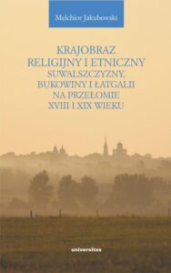 Okładka: Krajobraz religijny i etniczny Suwalszczyzny, Bukowiny i Łatgalii na przełomie XVIII i XIX wieku