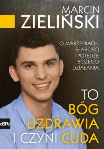 Okładka: To Bóg uzdrawia i czyni cuda. O marzeniach, słabości i potędze Bożego działania