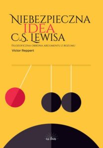 Okładka: Niebezpieczna idea C.S. Lewisa. Filozoficzna obrona argumentu z rozumu
