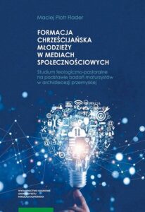 Okładka: Formacja chrześcijańska młodzieży w mediach społecznościowych. Studium teologiczno-pastoralne na podstawie badań maturzystów w archidiecezji przemyskiej
