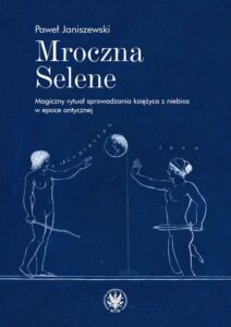 Okładka: Mroczna Selene. Magiczny rytuał sprowadzania księżyca z niebios w epoce antycznej