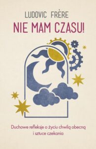 Okładka: Nie mam czasu! Duchowe refleksje o życiu chwilą obecną i sztuce czekania