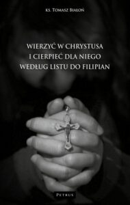 Okładka: WIERZYĆ W CHRYSTUSA I CIERPIEĆ DLA NIEGO WG LISTU DO FILIPIAN
