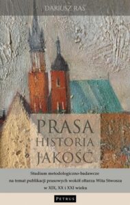 Okładka: Prasa. Historia. Jakość. Studium metodologiczno - badawcze na temat publikacji prasowych wokół ołtarza Wita Stwosza w XIX, XX i XXI wieku.